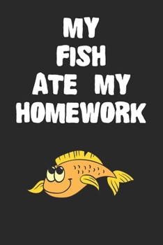 Paperback My Fish Ate My Homework Notebook: Funny Fish Gift Journal For Boys Girls Men Women and Adult Fish Lovers Book