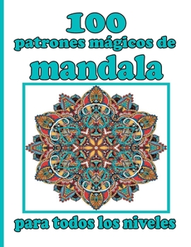100 patrones m�gicos de mandala para todos los niveles: 100 mandalas m�gicos Un libro para colorear para adultos con mandalas divertidos, f�ciles y relajantes