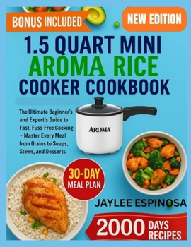 1.5 Quart Mini Aroma Rice Cooker: The Ultimate Beginner’s & Expert’s Guide to Fast, Fuss-Free Cooking — Master Every Meal from Grains to Soups, Stews, and Desserts