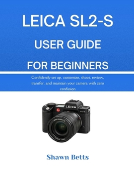 Paperback Leica Sl2-S User Guide for Beginners: RS Confidently set up, customize, shoot, review, transfer, and maintain your camera with zero confusion Book