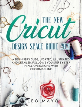 Paperback The New Cricut Design Space Guide 2021: A beginner's guide, updated, illustrated and detailed, follows you step by step in all operations with Cricut Book