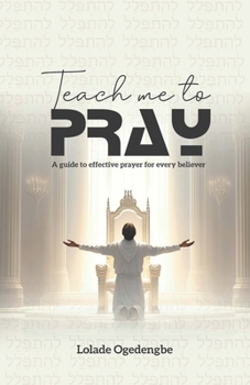 Paperback Teach Me To Pray: A Guide to Effective Prayer for Every Believer Book