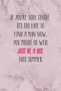 Paperback If You're Still Single, It's Too Late To Find A Man Now, You Might As Well Just Be A Hoe This Summer: All Purpose 6x9" Blank Lined Notebook Journal Wa Book