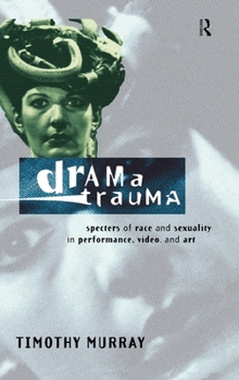 Hardcover Drama Trauma: Specters of Race and Sexuality in Performance, Video and Art Book