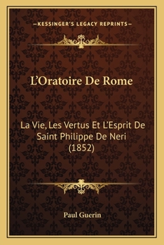 Paperback L'Oratoire De Rome: La Vie, Les Vertus Et L'Esprit De Saint Philippe De Neri (1852) [French] Book