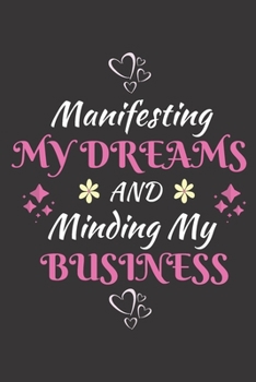 Paperback Manifesting My Dreams And Minding My Business: A Journal to Manifest Abundance: Manifesting Journal / Journal for Manifesting / Dream Manifesting Jour Book