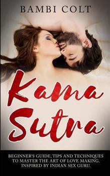 Paperback Kama Sutra: Beginner's Guide, Tips and Techniques to Master the Art of Love Making. Inspired by Indian Sex Guru Book