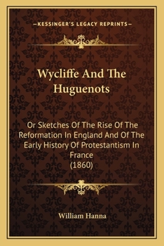 Paperback Wycliffe And The Huguenots: Or Sketches Of The Rise Of The Reformation In England And Of The Early History Of Protestantism In France (1860) Book