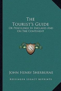 Paperback The Tourist's Guide: Or Pencilings In England And On The Continent: With The Expenses, Conveyances, Distances, Sights, Hotels, Etc. (1847) Book
