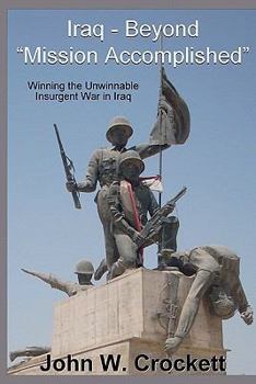 Iraq - Beyond "Mission Accomplished": Winning the Unwinnable Insurgent War in Iraq