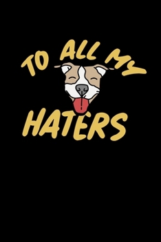 Pitbull Notebook To All My Haters: Pitbull Dot Grid 6x9 Dotted Bullet Journal and Notebook 120 Pages  Great Gift For Pitbull Dog Owner