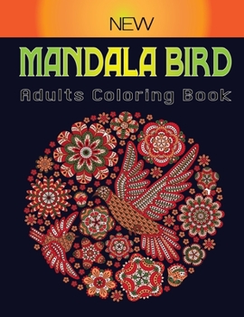 Paperback New Mandala Bird Adults Coloring Book: Relaxing 45+ Images of Peacocks, Hummingbirds, Parrots, Flamingos, Robins, Eagles, Owls, Coloring Books for Adu Book