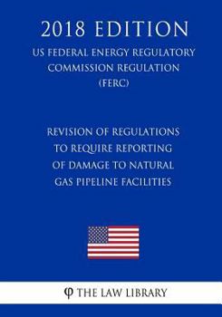 Revision of Regulations To Require Reporting of Damage to Natural Gas Pipeline Facilities (US Federal Energy Regulatory Commission Regulation) (FERC)