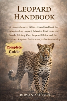 Paperback Leopard Handbook: A Comprehensive, Ethics-Driven Handbook for Understanding Leopard Behavior, Environmental Needs, Lifelong Care Responsibilities, and Book
