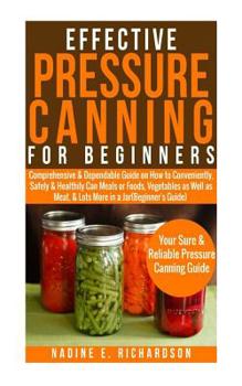 Paperback Effective Pressure Canning for Beginners: Comprehensive&dependable Guide on How to Conveniently, Safely & Healthily Can Meals or Foods, Vegetables as Book