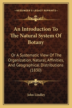 Paperback An Introduction To The Natural System Of Botany: Or A Systematic View Of The Organization, Natural, Affinities, And Geographical Distributions (1830) Book