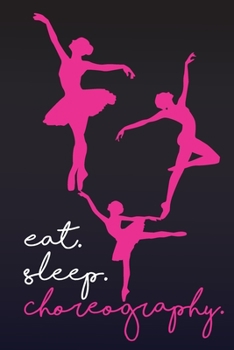 Eat Sleep Choreography: Choreographer Journal Composition Book - Lined Notebook (6x9 inches, 100 pages) - Perfect to Write Notes about Dancing Lessons - Gift for Girls, Dancers & Dance Lovers