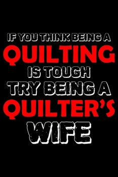 Paperback If you think being a quilting is tough try being a quilter's wife: Funny Quilting lined journal Gifts for Quilters who loves Quilting. Best Quilters L Book