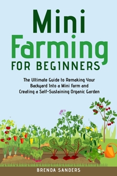 Paperback Mini Farming for Beginners: The Ultimate Guide to Remaking Your Backyard Into a Mini Farm and Creating a Self-Sustaining Organic Garden Book