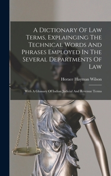 Hardcover A Dictionary Of Law Terms, Explainging The Technical Words And Phrases Employed In The Several Departments Of Law: With A Glossary Of Indian Judicial Book