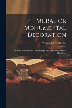 Paperback Mural or Monumental Decoration: Its Aims and Methods. Comprising Fresco, Encaustic, Water-glass, Mos Book