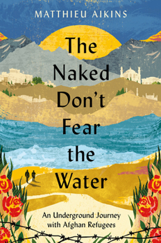 Hardcover The Naked Don't Fear the Water: An Underground Journey with Afghan Refugees Book