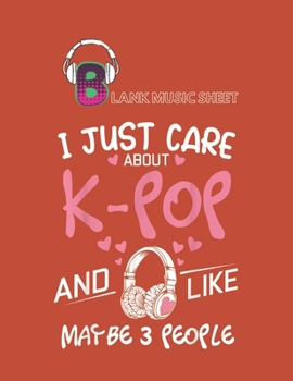 Paperback Blank Music Sheet: I Just Care About Kpop And Like Maybe 3 People Funny Korea Blank Music Sheet NoteBook Composition Sheets Kpop for Girl Book