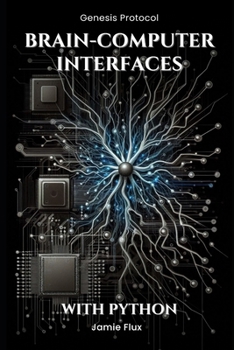 Brain-Computer Interfaces: Programming Real-Time Neural Interaction Systems With Python (Genesis Protocol: Next Generation Technology for Biological and Life Sciences)