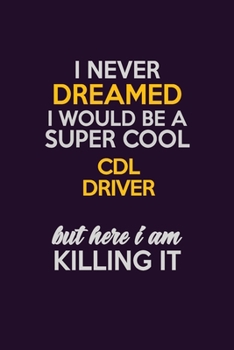 I Never Dreamed I Would Be A Super cool CDL Driver But Here I Am Killing It: Career journal, notebook and writing journal for encouraging men, women and kids. A framework for building your career.