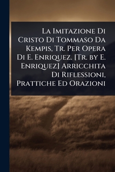 La Imitazione Di Cristo Di Tommaso Da Kempis, Tr. Per Opera Di E. Enriquez. [Tr. by E. Enriquez] Arricchita Di Riflessioni, Prattiche Ed Orazioni (Italian Edition)