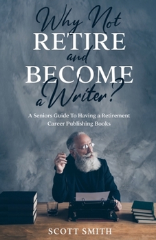 Paperback Why Not Retire and Become a Writer?: A Seniors Guide to Having a Retirement Career Publishing Books Book