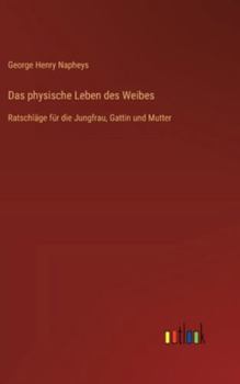 Hardcover Das physische Leben des Weibes: Ratschläge für die Jungfrau, Gattin und Mutter [German] Book