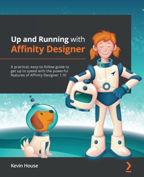 Paperback Up and Running with Affinity Designer: A practical, easy-to-follow guide to get up to speed with the powerful features of Affinity Designer 1.10 Book