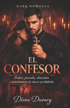 EL CONFESOR: Poder, pecado, obsesión y una historia de deseo prohibido (DARK ROMANCE EN ESPAÑOL) (Spanish Edition)