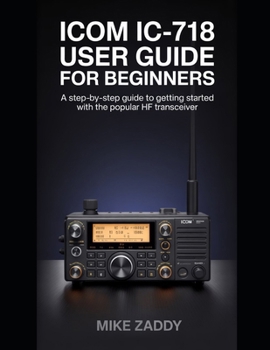 Paperback Icom IC-718 User Guide for Beginners: A Step-by-Step Guide to Getting Started with the Popular HF Transceiver Book