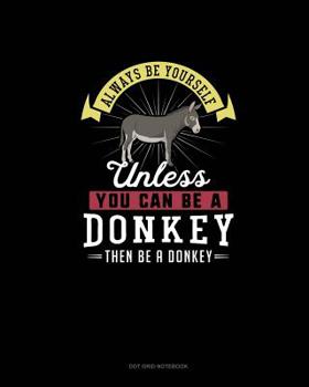 Paperback Always Be Yourself Unless You Can Be A Donkey Then Be A Donkey: Dot Grid Notebook Book