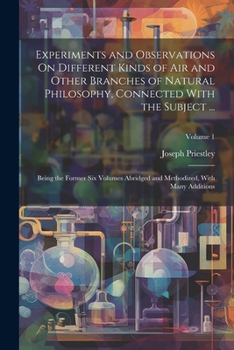 Paperback Experiments and Observations On Different Kinds of Air and Other Branches of Natural Philosophy, Connected With the Subject ...: Being the Former Six Book