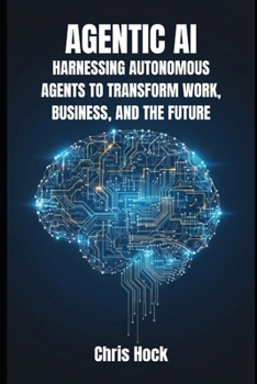 AGENTIC AI: HARNESSING AUTONOMOUS AGENTS TO TRANSFORM WORK, BUSINESS, AND THE FUTURE
