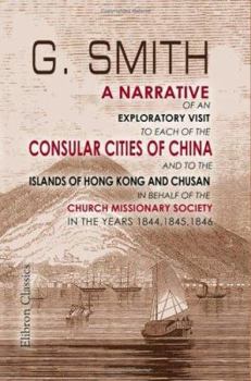 Paperback A Narrative of an Exploratory Visit to Each of the Consular Cities of China, and to the Islands of Hong Kong and Chusan, in Behalf of the Church Missionary Society, in the Years 1844, 1845, 1846 Book