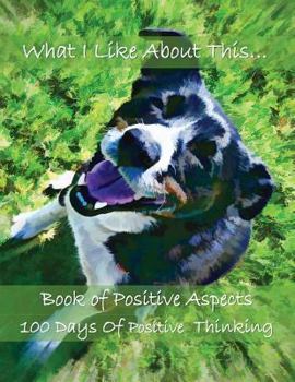 Paperback What I Like about This...Book of Positive Aspects: 100 Days of Positive Thinking - Happy Dog Book