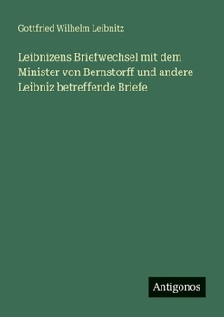 Leibnizens Briefwechsel mit dem Minister von Bernstorff und andere Leibniz betreffende Briefe (German Edition)