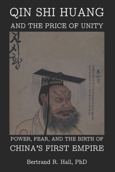 Qin Shi Huang And The Price Of Unity: Power, Fear, and the Birth of China’s First Empire