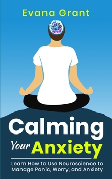 Paperback Calming Your Anxiety: Learn How to Use Neuroscience to Manage Panic, Worry, and Anxiety Book