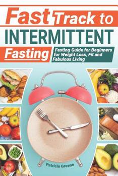 Paperback Fast Track to Intermittent Fasting: Fasting Beginners Guide for Weight Loss, Fit and Fabulous Living Book