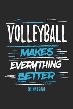 Volleyball Makes Everything Better Calender 2020: Funny Cool Volleyball Calender 2020 | Monthly & Weekly Planner - 6x9 - 128 Pages -  Cute Gift For Volleyball Players, Coaches, Clubs, Fans