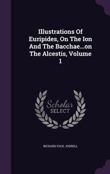 Hardcover Illustrations Of Euripides, On The Ion And The Bacchae...on The Alcestis, Volume 1 Book