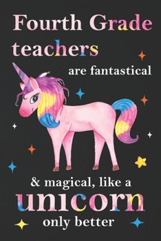 Paperback Fourth Grade Teachers Are Fantastical & Magical Like A Unicorn Only Better: Teacher Appreciation Gifts,: Unicorn Journal for girls, Teacher Appreciati Book