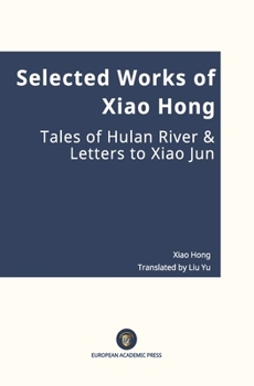 Selected Works of Xiao Hong Tales of Hulan River & Letters to Xiao Jun