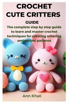 Paperback Crochet Cute Critters Guide: The complete step by step guide to learn and master crochet techniques for creating amazing amigurumi patterns Book