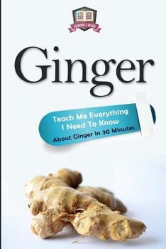 Paperback Ginger: Teach Me Everything I Need To Know About Ginger In 30 Minutes Book